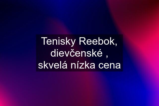 Tenisky Reebok, dievčenské , skvelá nízka cena