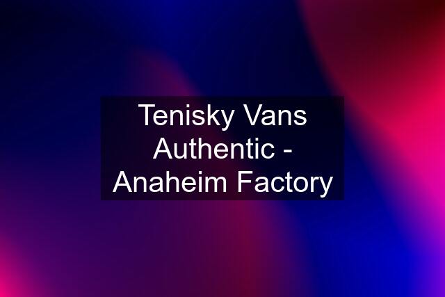 Tenisky Vans Authentic - Anaheim Factory