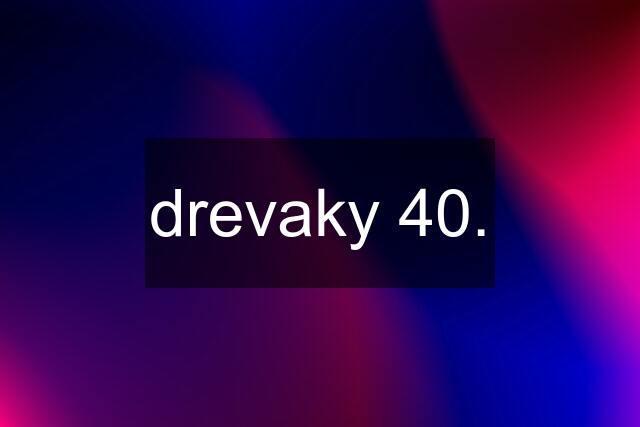 drevaky 40.