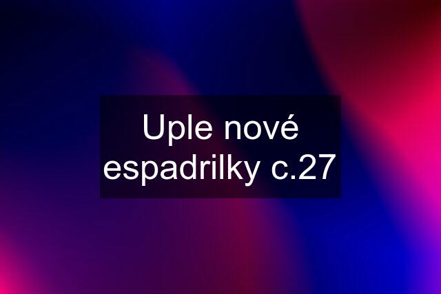 Uple nové espadrilky c.27