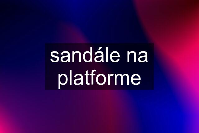 sandále na platforme