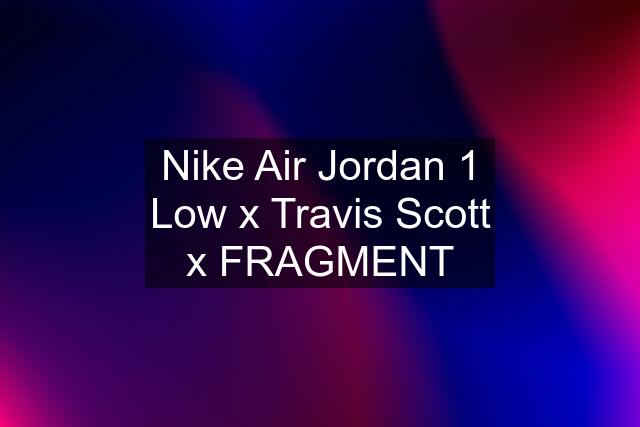 Nike Air Jordan 1 Low x Travis Scott x FRAGMENT