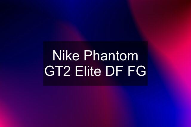 Nike Phantom GT2 Elite DF FG