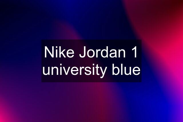 Nike Jordan 1 university blue