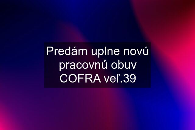 Predám uplne novú pracovnú obuv COFRA veľ.39