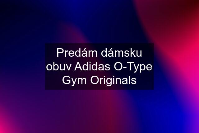 Predám dámsku obuv Adidas O-Type Gym Originals