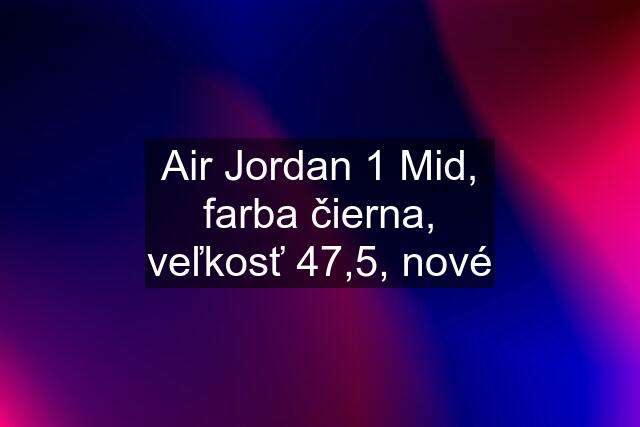 Air Jordan 1 Mid, farba čierna, veľkosť 47,5, nové