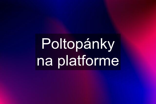 Poltopánky na platforme