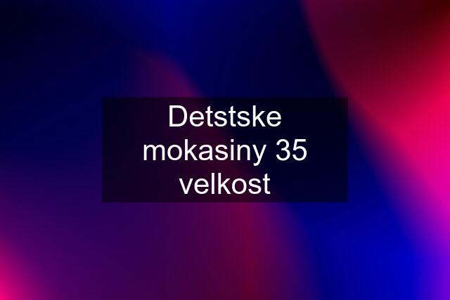 Detstske mokasiny 35 velkost