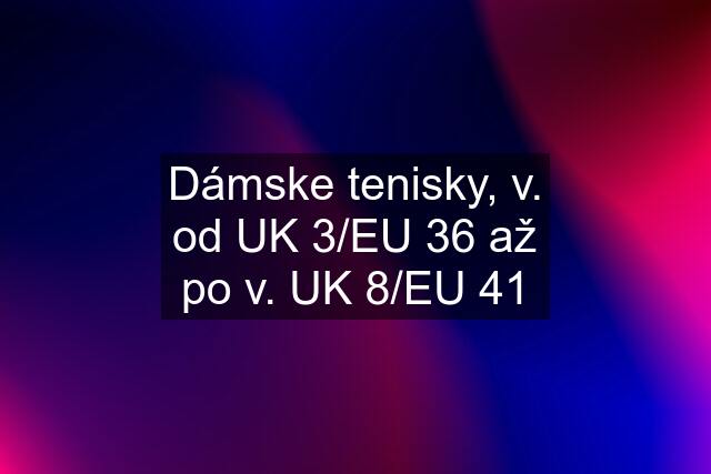 Dámske tenisky, v. od UK 3/EU 36 až po v. UK 8/EU 41