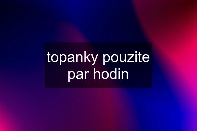 topanky pouzite par hodin