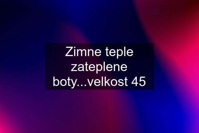 Zimne teple zateplene boty...velkost 45