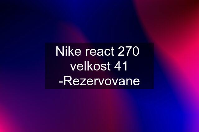 Nike react 270  velkost 41 -Rezervovane