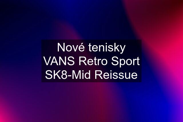 Nové tenisky VANS Retro Sport SK8-Mid Reissue