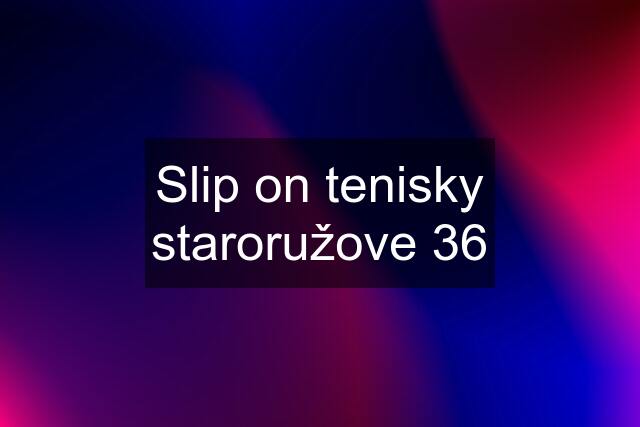 Slip on tenisky staroružove 36