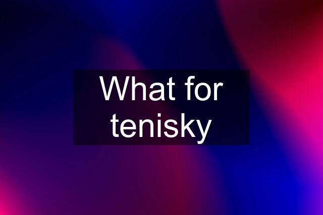 What for tenisky