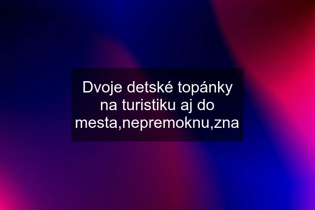 Dvoje detské topánky na turistiku aj do mesta,nepremoknu,zna