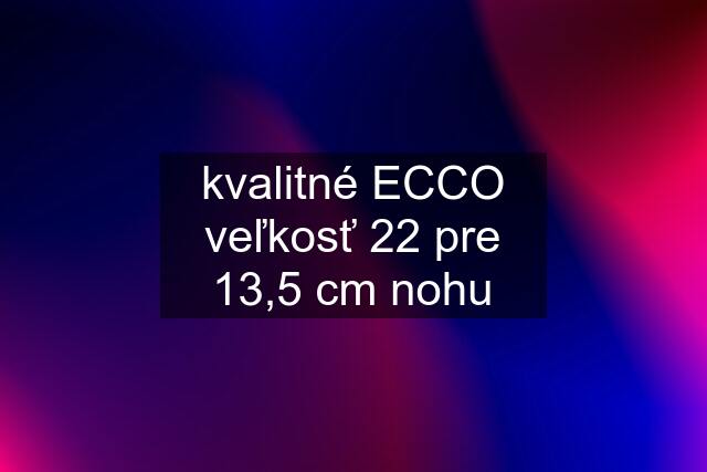 kvalitné ECCO veľkosť 22 pre 13,5 cm nohu