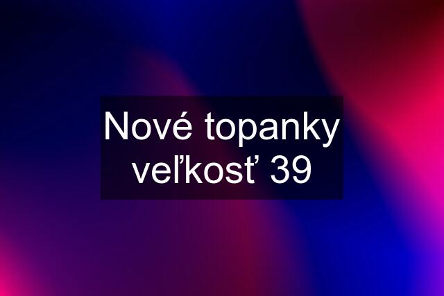Nové topanky veľkosť 39