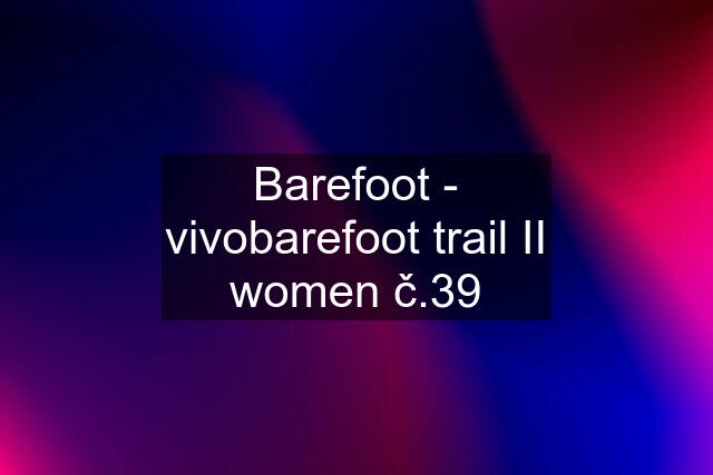 Barefoot - vivobarefoot trail II women č.39