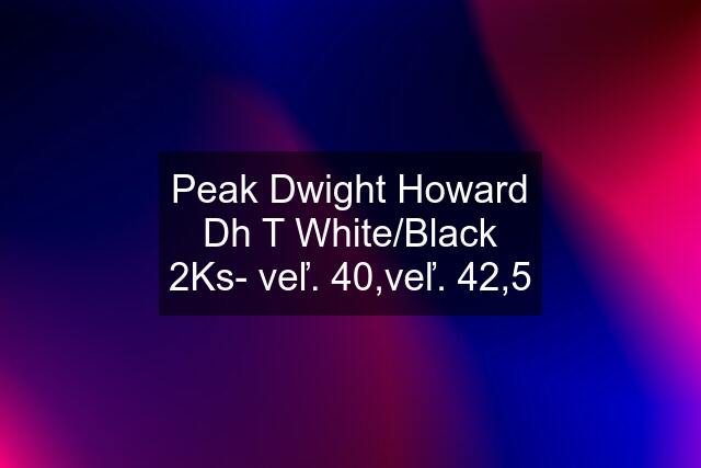 Peak Dwight Howard Dh T White/Black 2Ks- veľ. 40,veľ. 42,5