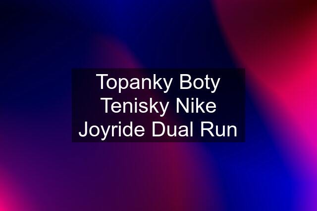 Topanky Boty Tenisky Nike Joyride Dual Run