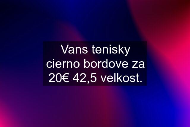 Vans tenisky cierno bordove za 20€ 42,5 velkost.