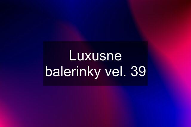 Luxusne balerinky vel. 39