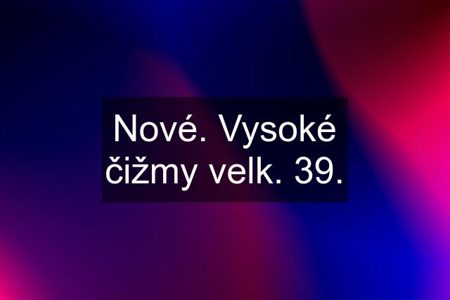 Nové. Vysoké čižmy velk. 39.