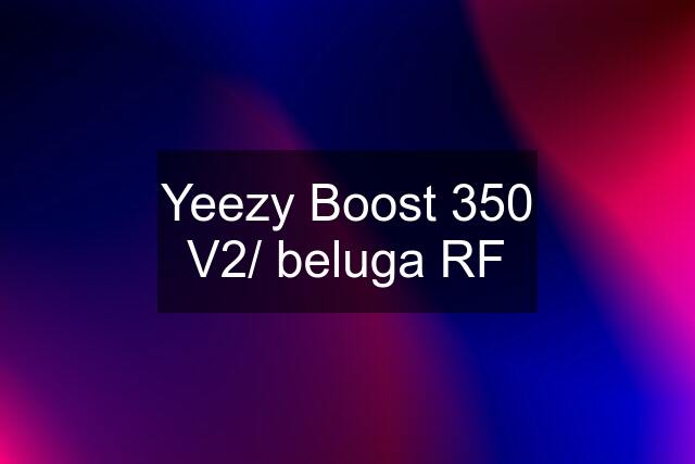 Yeezy Boost 350 V2/ beluga RF