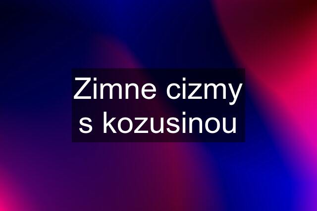 Zimne cizmy s kozusinou