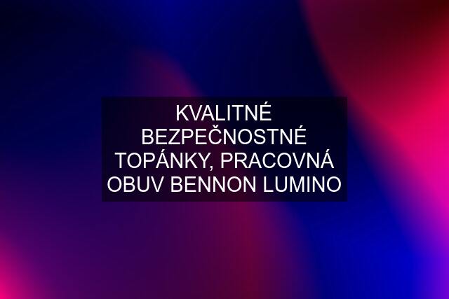 KVALITNÉ BEZPEČNOSTNÉ TOPÁNKY, PRACOVNÁ OBUV BENNON LUMINO