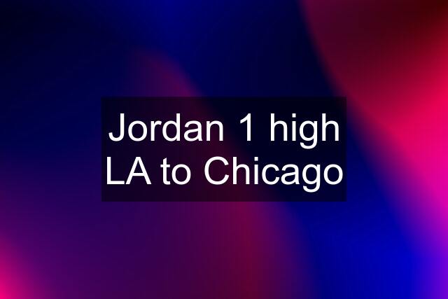 Jordan 1 high LA to Chicago