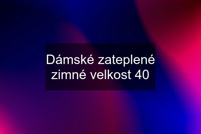 Dámské zateplené zimné velkost 40