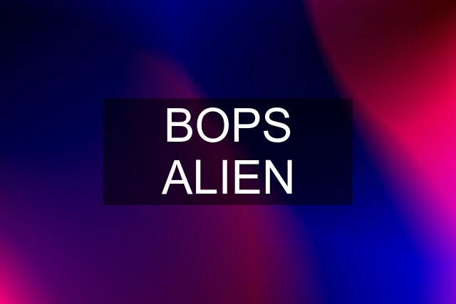 BOPS ALIEN