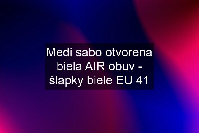 Medi sabo otvorena biela AIR obuv - šlapky biele EU 41