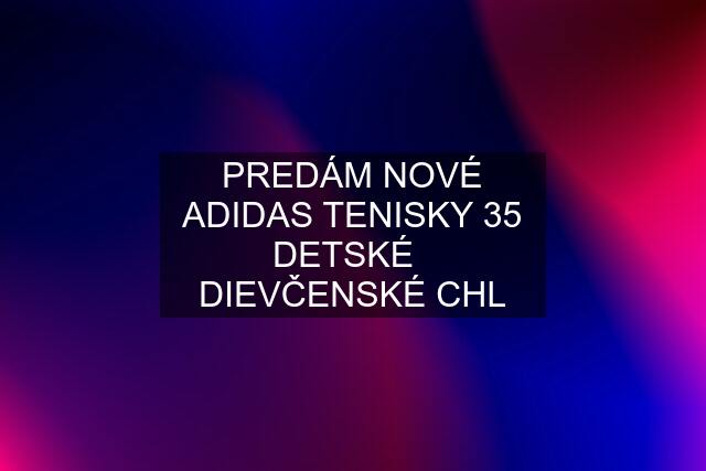 PREDÁM NOVÉ ADIDAS TENISKY 35 DETSKÉ   DIEVČENSKÉ CHL