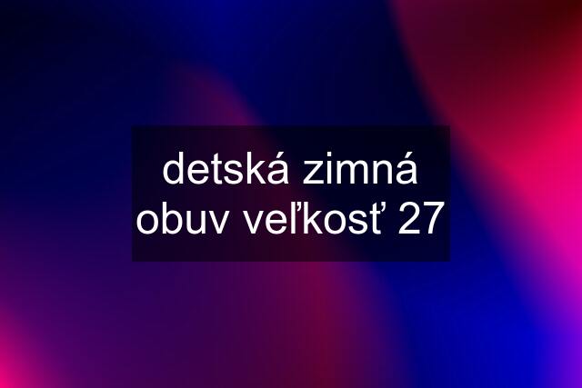 detská zimná obuv veľkosť 27