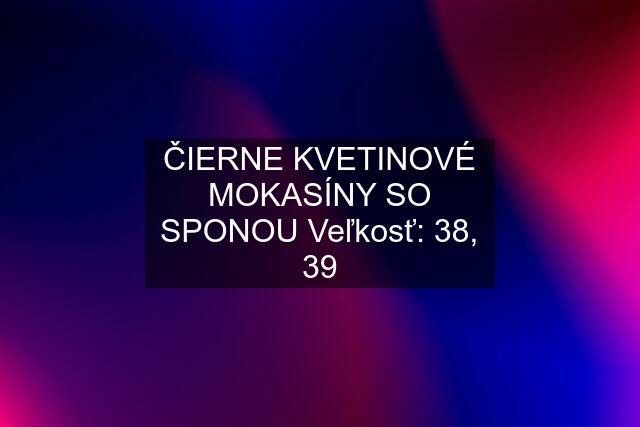 ČIERNE KVETINOVÉ MOKASÍNY SO SPONOU Veľkosť: 38, 39