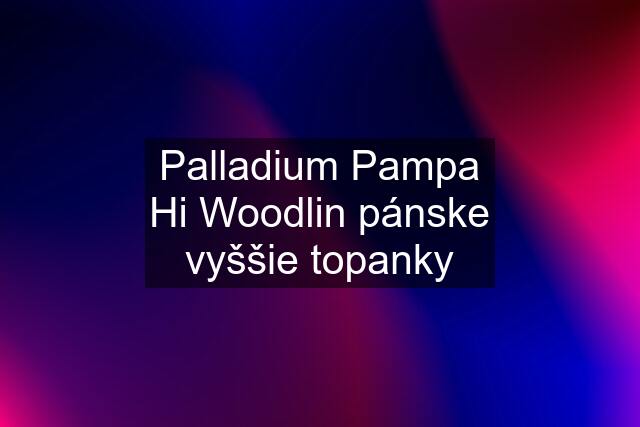 Palladium Pampa Hi Woodlin pánske vyššie topanky