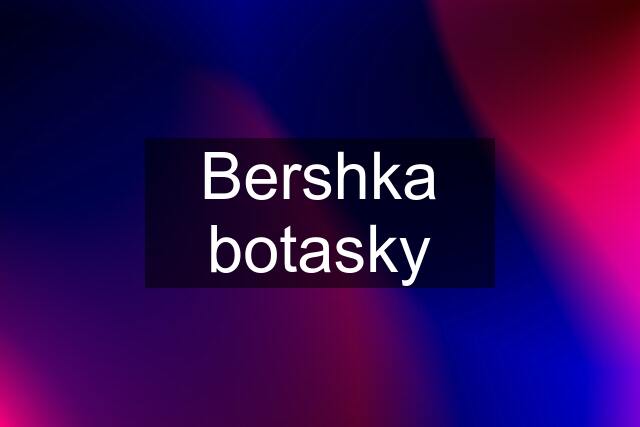 Bershka botasky