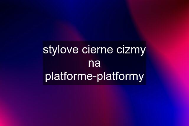 stylove cierne cizmy na platforme-platformy