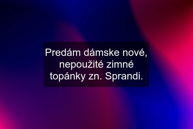 Predám dámske nové, nepoužité zimné topánky zn. Sprandi.