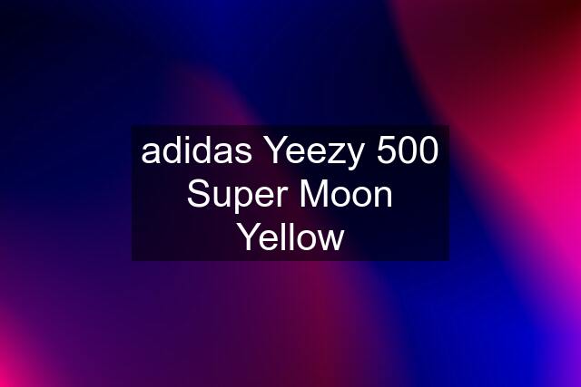 adidas Yeezy 500 Super Moon Yellow