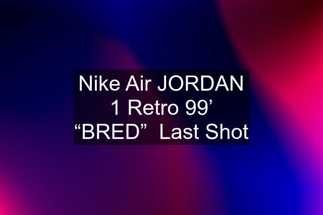 Nike Air JORDAN 1 Retro 99’ “BRED”  Last Shot