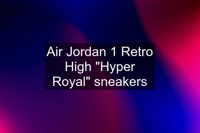 Air Jordan 1 Retro High "Hyper Royal" sneakers