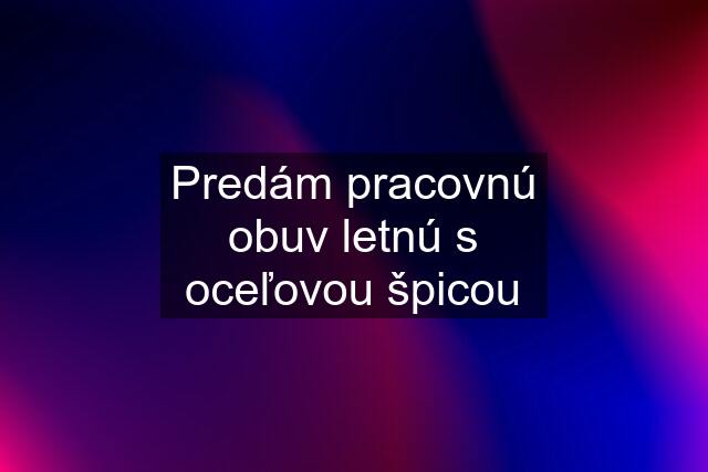 Predám pracovnú obuv letnú s oceľovou špicou