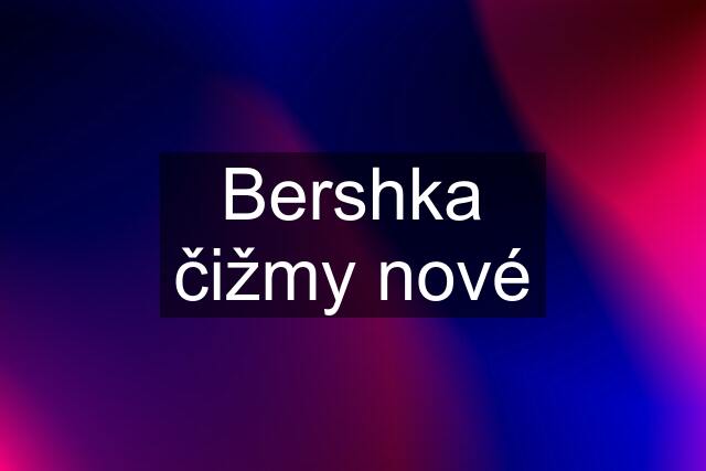 Bershka čižmy nové