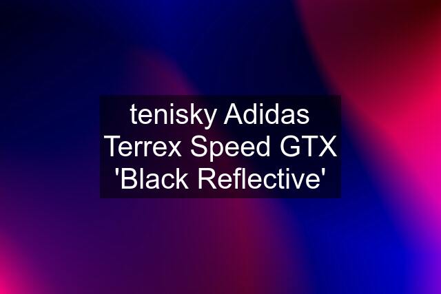 tenisky Adidas Terrex Speed GTX 'Black Reflective'