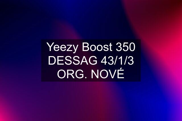 Yeezy Boost 350 DESSAG 43/1/3 ORG. NOVÉ